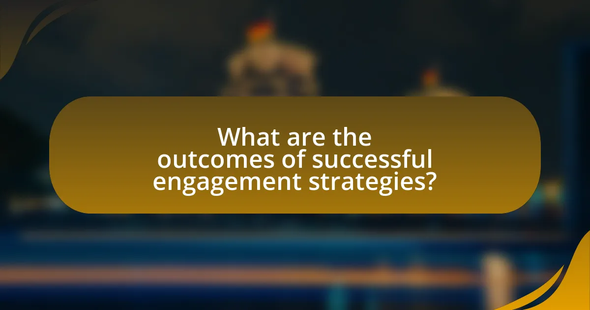 What are the outcomes of successful engagement strategies?